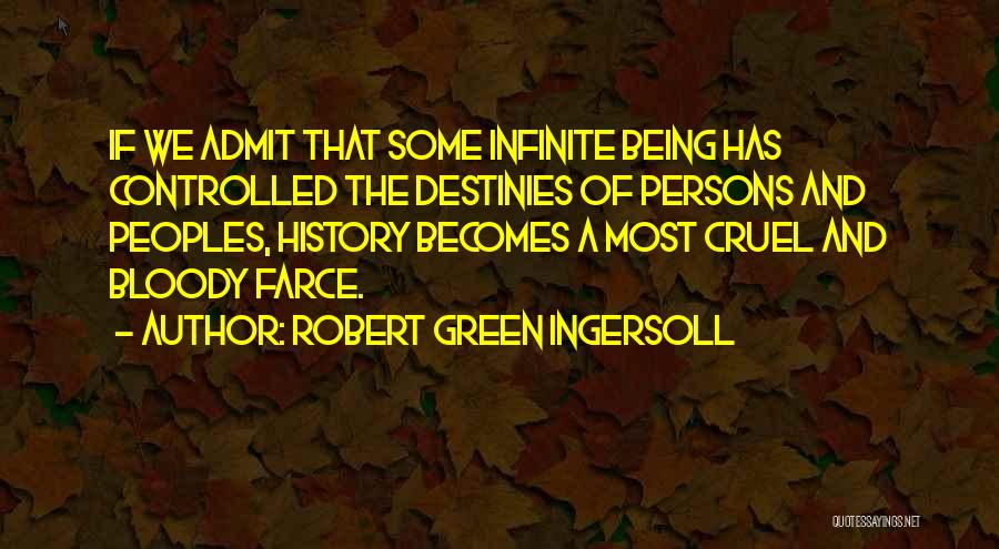 Robert Green Ingersoll Quotes: If We Admit That Some Infinite Being Has Controlled The Destinies Of Persons And Peoples, History Becomes A Most Cruel