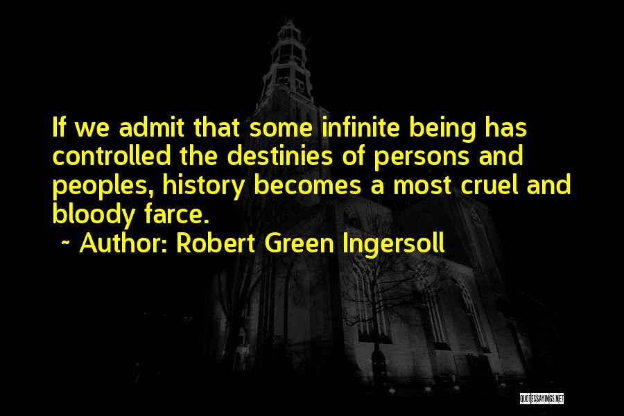 Robert Green Ingersoll Quotes: If We Admit That Some Infinite Being Has Controlled The Destinies Of Persons And Peoples, History Becomes A Most Cruel