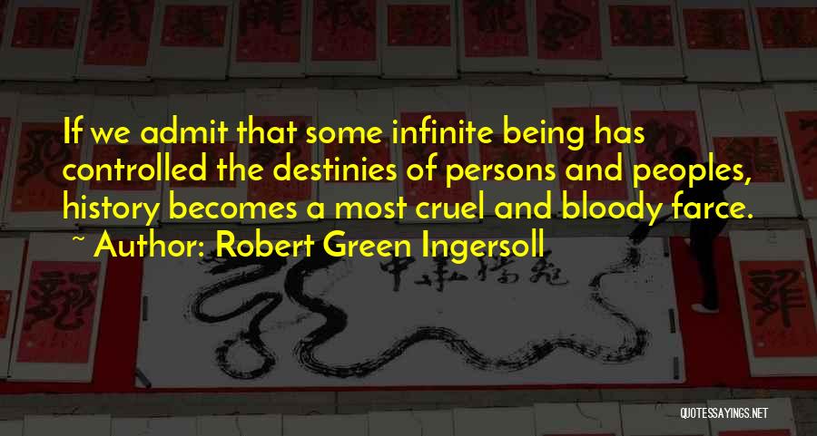 Robert Green Ingersoll Quotes: If We Admit That Some Infinite Being Has Controlled The Destinies Of Persons And Peoples, History Becomes A Most Cruel