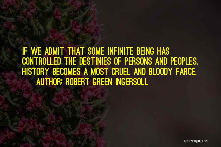 Robert Green Ingersoll Quotes: If We Admit That Some Infinite Being Has Controlled The Destinies Of Persons And Peoples, History Becomes A Most Cruel