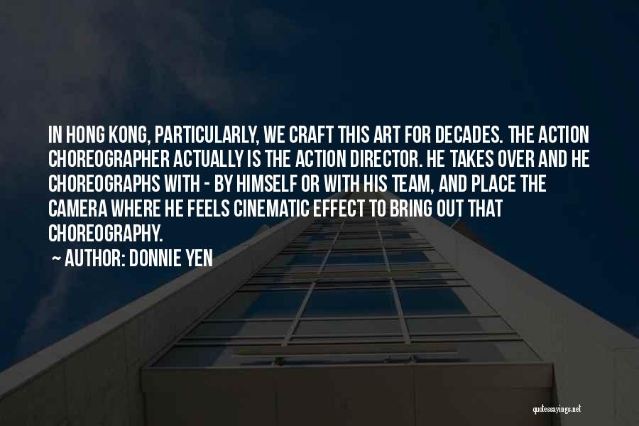 Donnie Yen Quotes: In Hong Kong, Particularly, We Craft This Art For Decades. The Action Choreographer Actually Is The Action Director. He Takes
