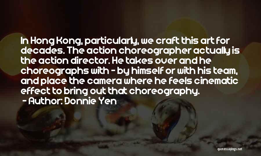 Donnie Yen Quotes: In Hong Kong, Particularly, We Craft This Art For Decades. The Action Choreographer Actually Is The Action Director. He Takes