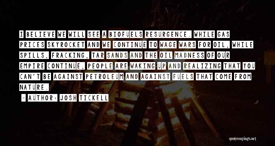 Josh Tickell Quotes: I Believe We Will See A Biofuels Resurgence. While Gas Prices Skyrocket And We Continue To Wage Wars For Oil,