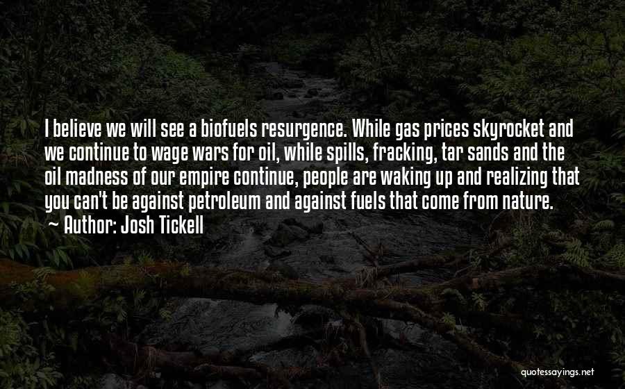 Josh Tickell Quotes: I Believe We Will See A Biofuels Resurgence. While Gas Prices Skyrocket And We Continue To Wage Wars For Oil,