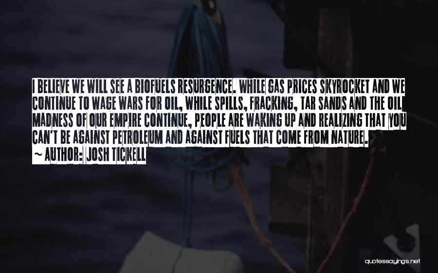 Josh Tickell Quotes: I Believe We Will See A Biofuels Resurgence. While Gas Prices Skyrocket And We Continue To Wage Wars For Oil,