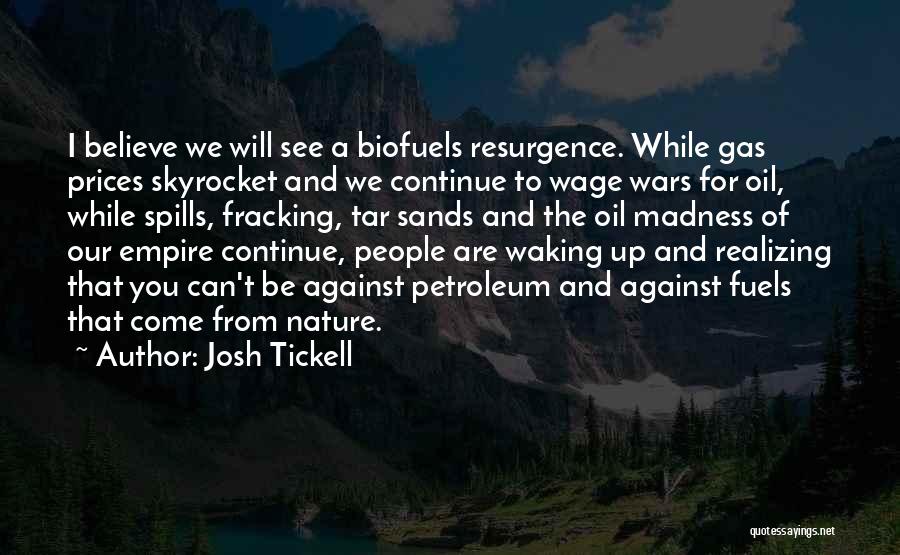 Josh Tickell Quotes: I Believe We Will See A Biofuels Resurgence. While Gas Prices Skyrocket And We Continue To Wage Wars For Oil,