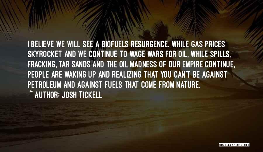 Josh Tickell Quotes: I Believe We Will See A Biofuels Resurgence. While Gas Prices Skyrocket And We Continue To Wage Wars For Oil,