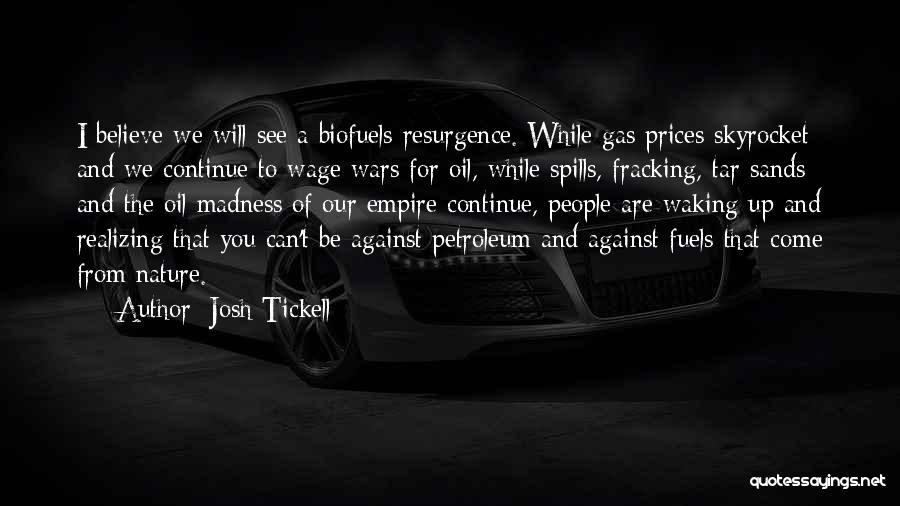 Josh Tickell Quotes: I Believe We Will See A Biofuels Resurgence. While Gas Prices Skyrocket And We Continue To Wage Wars For Oil,