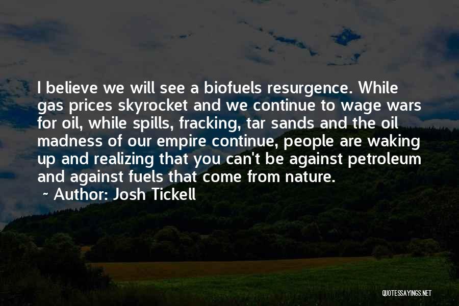 Josh Tickell Quotes: I Believe We Will See A Biofuels Resurgence. While Gas Prices Skyrocket And We Continue To Wage Wars For Oil,