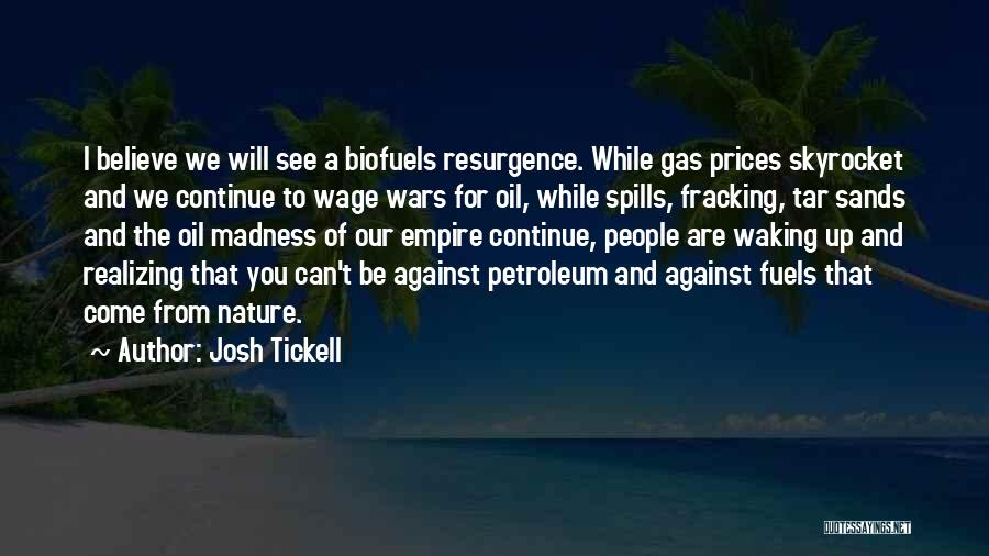 Josh Tickell Quotes: I Believe We Will See A Biofuels Resurgence. While Gas Prices Skyrocket And We Continue To Wage Wars For Oil,