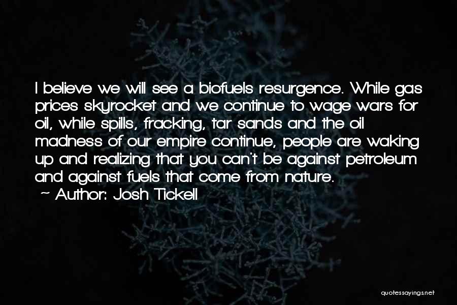 Josh Tickell Quotes: I Believe We Will See A Biofuels Resurgence. While Gas Prices Skyrocket And We Continue To Wage Wars For Oil,