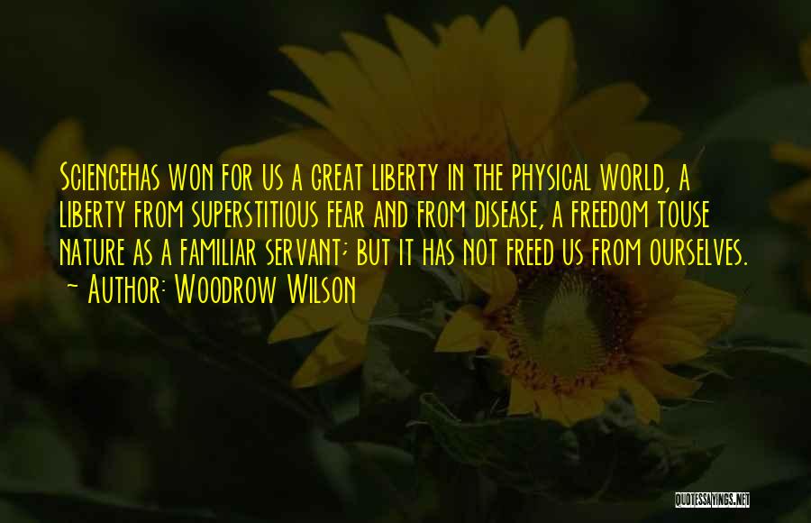 Woodrow Wilson Quotes: Sciencehas Won For Us A Great Liberty In The Physical World, A Liberty From Superstitious Fear And From Disease, A