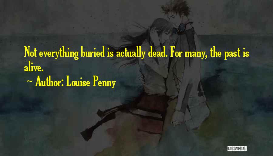 Louise Penny Quotes: Not Everything Buried Is Actually Dead. For Many, The Past Is Alive.