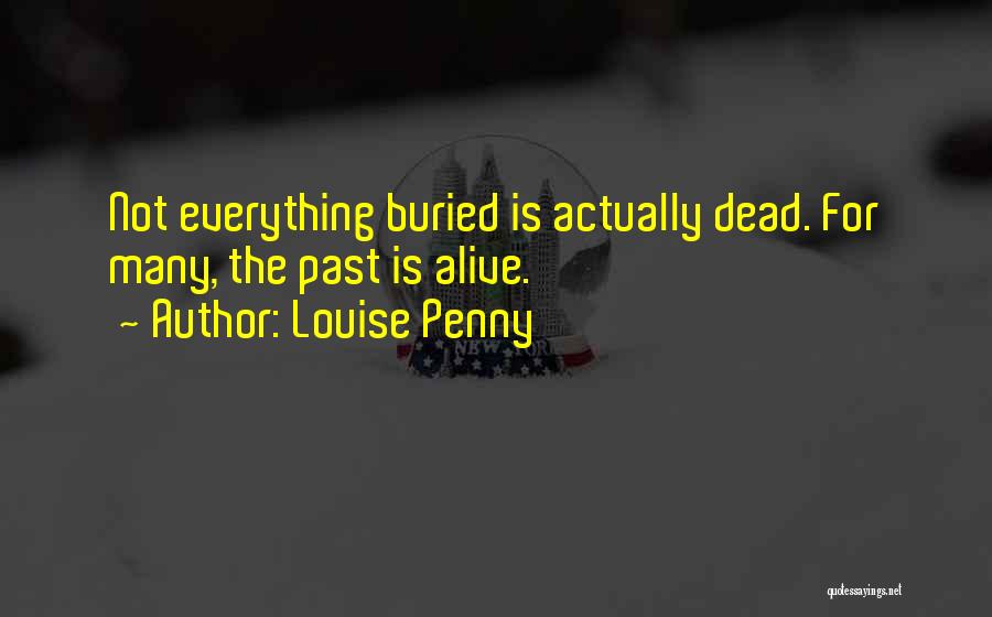 Louise Penny Quotes: Not Everything Buried Is Actually Dead. For Many, The Past Is Alive.