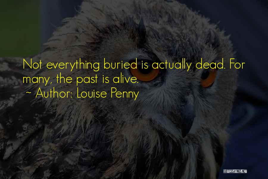 Louise Penny Quotes: Not Everything Buried Is Actually Dead. For Many, The Past Is Alive.