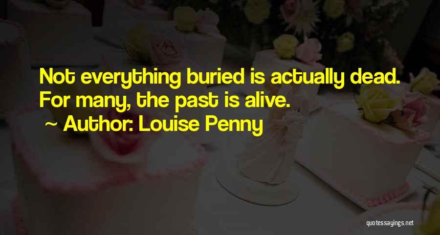 Louise Penny Quotes: Not Everything Buried Is Actually Dead. For Many, The Past Is Alive.