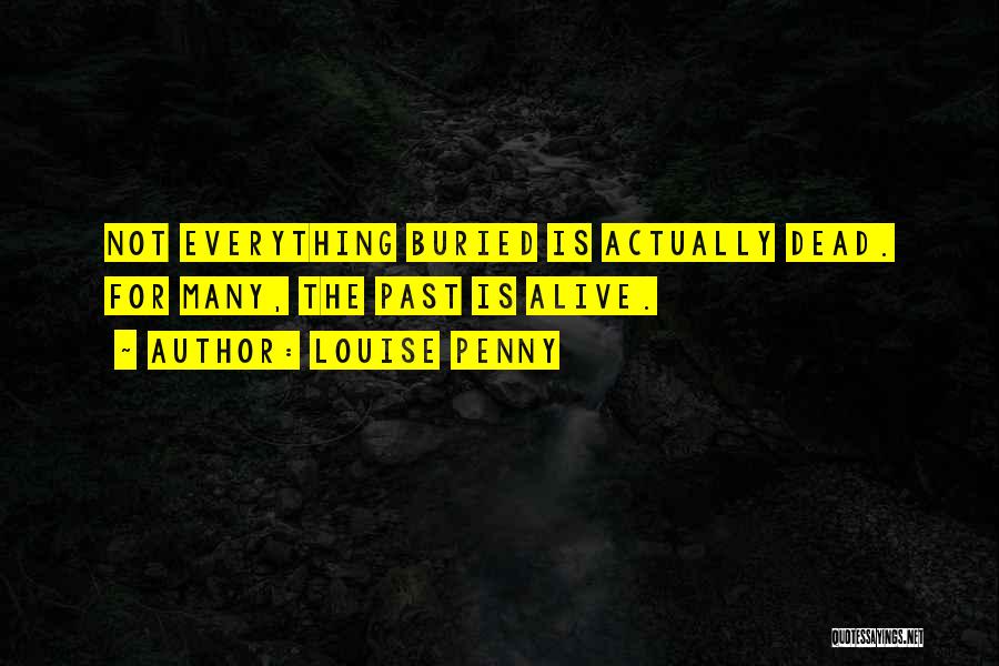 Louise Penny Quotes: Not Everything Buried Is Actually Dead. For Many, The Past Is Alive.