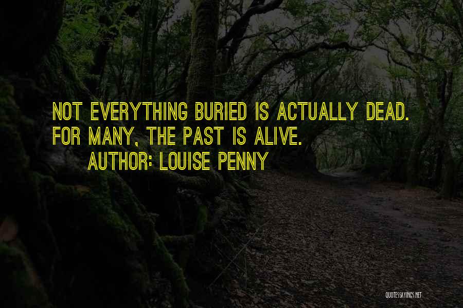 Louise Penny Quotes: Not Everything Buried Is Actually Dead. For Many, The Past Is Alive.