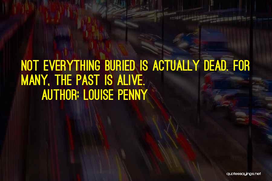 Louise Penny Quotes: Not Everything Buried Is Actually Dead. For Many, The Past Is Alive.