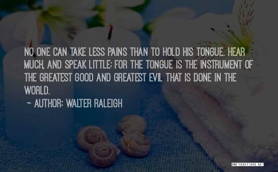 Walter Raleigh Quotes: No One Can Take Less Pains Than To Hold His Tongue. Hear Much, And Speak Little; For The Tongue Is