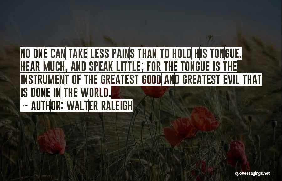 Walter Raleigh Quotes: No One Can Take Less Pains Than To Hold His Tongue. Hear Much, And Speak Little; For The Tongue Is