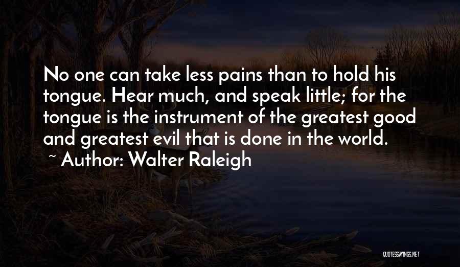 Walter Raleigh Quotes: No One Can Take Less Pains Than To Hold His Tongue. Hear Much, And Speak Little; For The Tongue Is