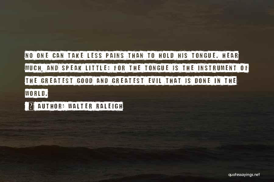 Walter Raleigh Quotes: No One Can Take Less Pains Than To Hold His Tongue. Hear Much, And Speak Little; For The Tongue Is