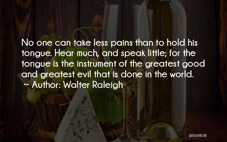 Walter Raleigh Quotes: No One Can Take Less Pains Than To Hold His Tongue. Hear Much, And Speak Little; For The Tongue Is