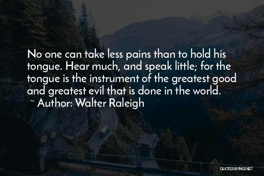 Walter Raleigh Quotes: No One Can Take Less Pains Than To Hold His Tongue. Hear Much, And Speak Little; For The Tongue Is