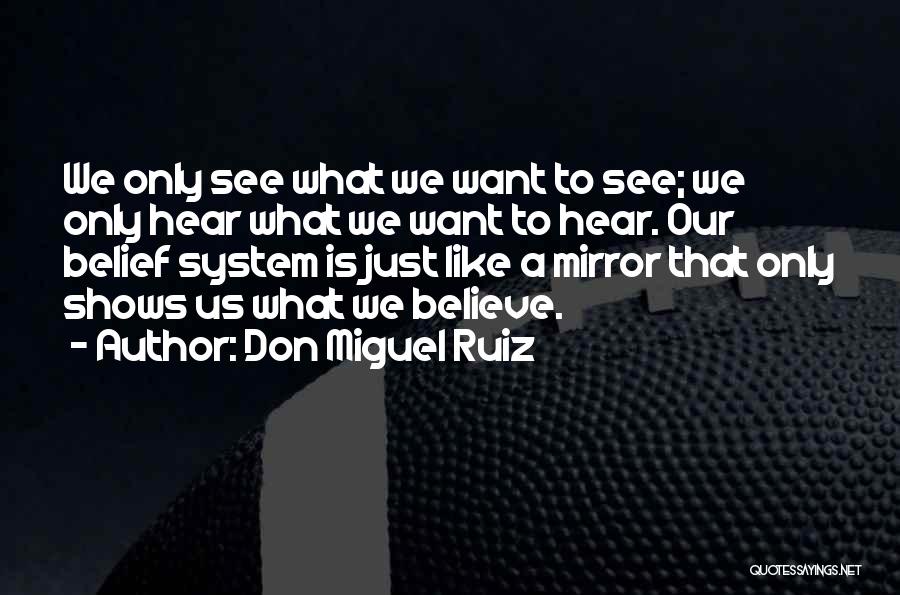 Don Miguel Ruiz Quotes: We Only See What We Want To See; We Only Hear What We Want To Hear. Our Belief System Is