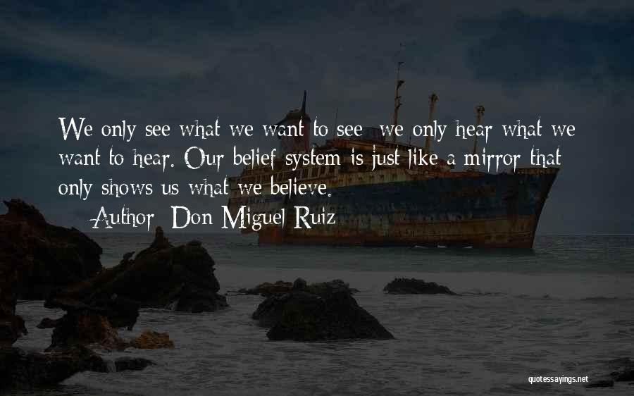 Don Miguel Ruiz Quotes: We Only See What We Want To See; We Only Hear What We Want To Hear. Our Belief System Is