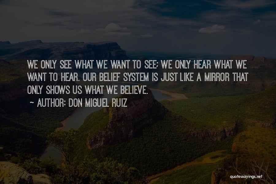 Don Miguel Ruiz Quotes: We Only See What We Want To See; We Only Hear What We Want To Hear. Our Belief System Is