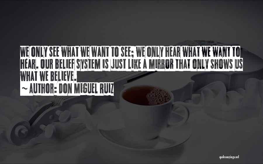 Don Miguel Ruiz Quotes: We Only See What We Want To See; We Only Hear What We Want To Hear. Our Belief System Is