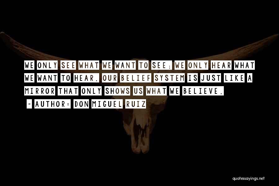 Don Miguel Ruiz Quotes: We Only See What We Want To See; We Only Hear What We Want To Hear. Our Belief System Is