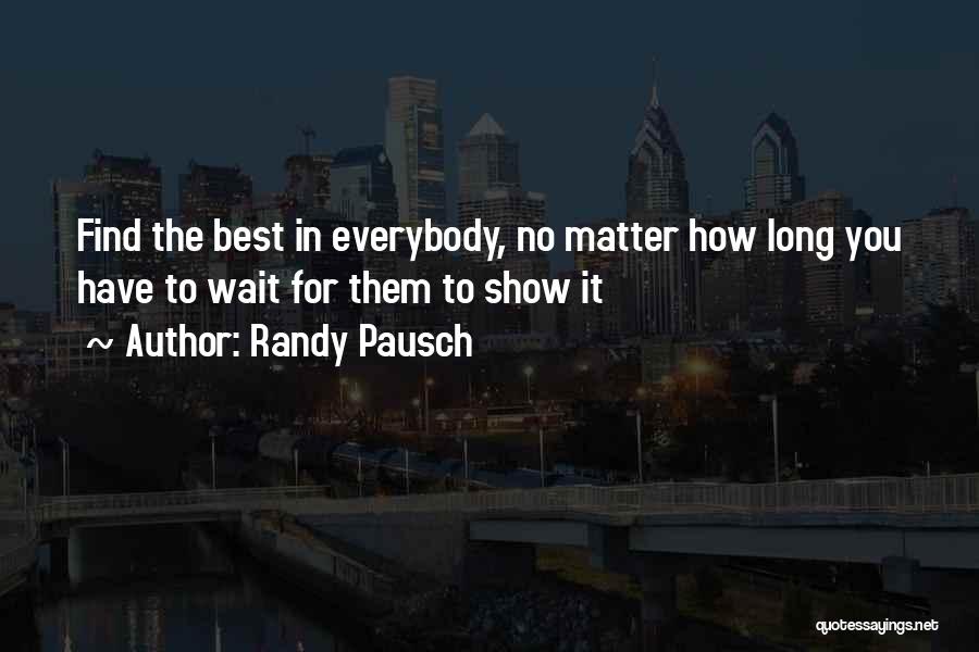 Randy Pausch Quotes: Find The Best In Everybody, No Matter How Long You Have To Wait For Them To Show It