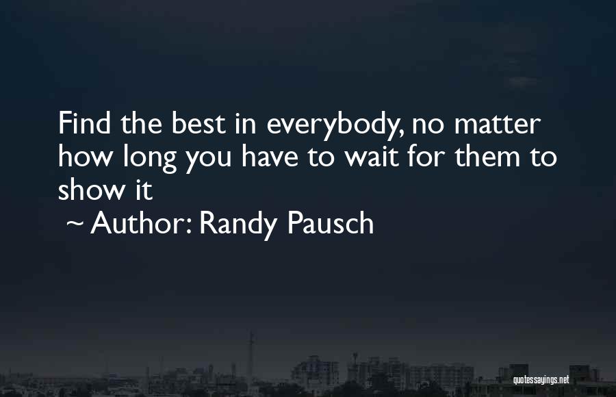 Randy Pausch Quotes: Find The Best In Everybody, No Matter How Long You Have To Wait For Them To Show It