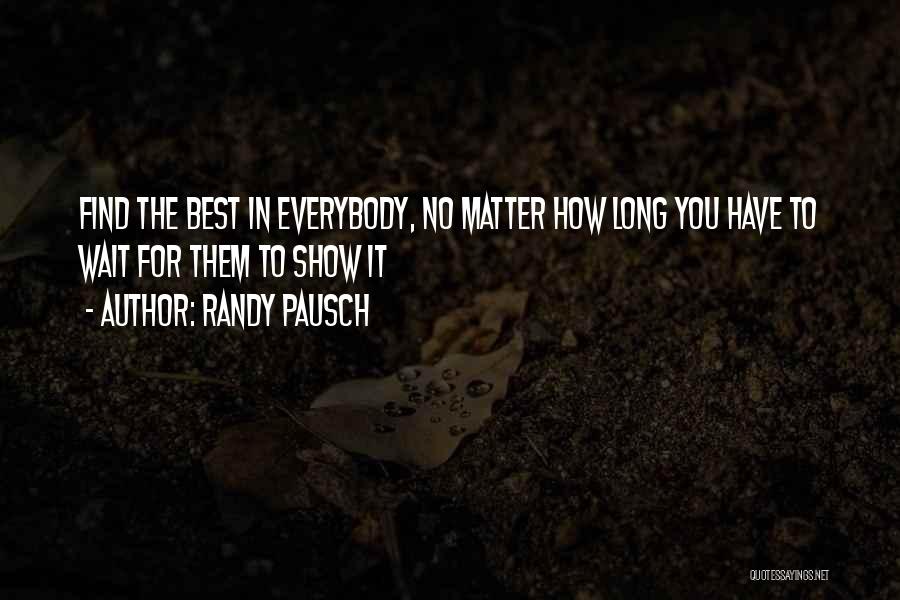 Randy Pausch Quotes: Find The Best In Everybody, No Matter How Long You Have To Wait For Them To Show It