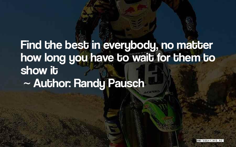 Randy Pausch Quotes: Find The Best In Everybody, No Matter How Long You Have To Wait For Them To Show It