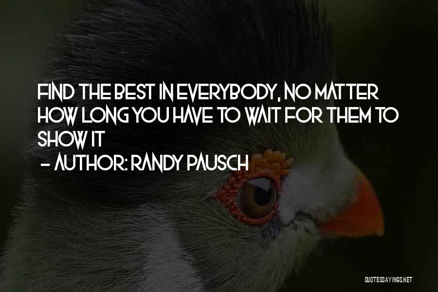 Randy Pausch Quotes: Find The Best In Everybody, No Matter How Long You Have To Wait For Them To Show It