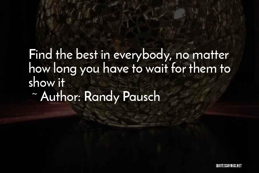 Randy Pausch Quotes: Find The Best In Everybody, No Matter How Long You Have To Wait For Them To Show It