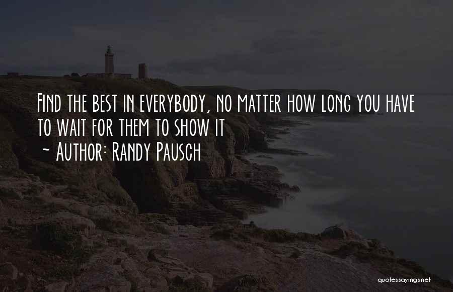 Randy Pausch Quotes: Find The Best In Everybody, No Matter How Long You Have To Wait For Them To Show It