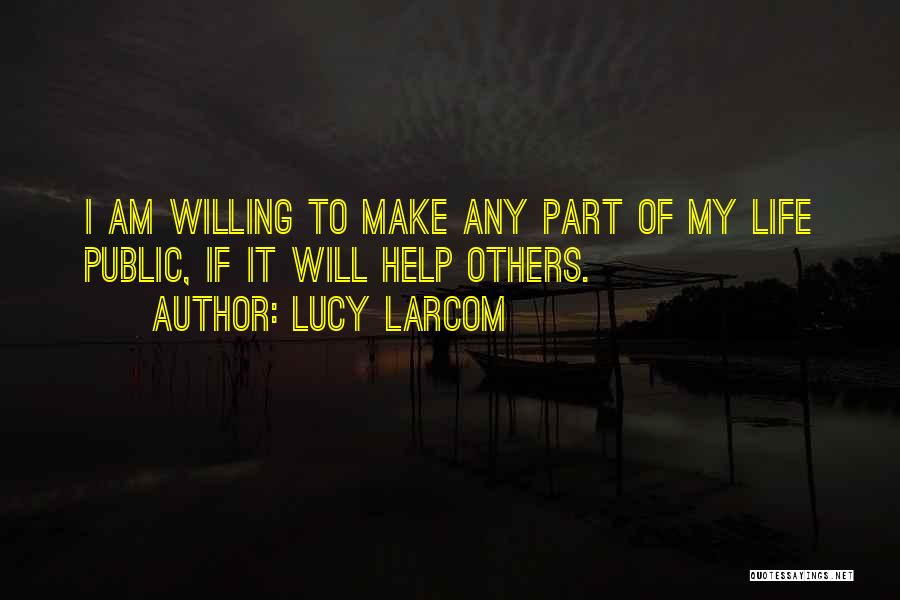 Lucy Larcom Quotes: I Am Willing To Make Any Part Of My Life Public, If It Will Help Others.