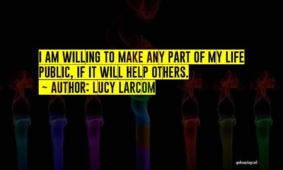 Lucy Larcom Quotes: I Am Willing To Make Any Part Of My Life Public, If It Will Help Others.