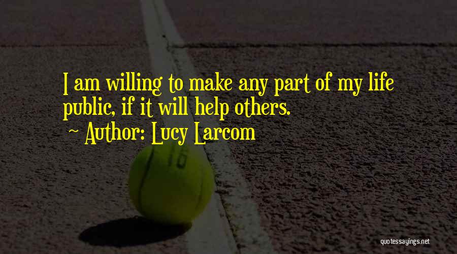 Lucy Larcom Quotes: I Am Willing To Make Any Part Of My Life Public, If It Will Help Others.