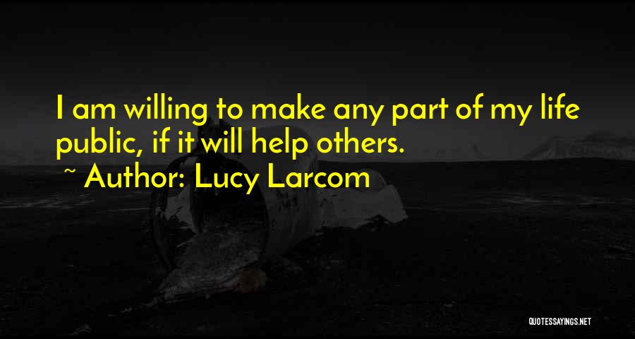 Lucy Larcom Quotes: I Am Willing To Make Any Part Of My Life Public, If It Will Help Others.