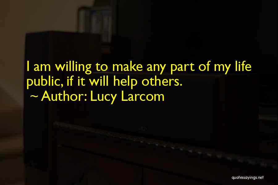 Lucy Larcom Quotes: I Am Willing To Make Any Part Of My Life Public, If It Will Help Others.