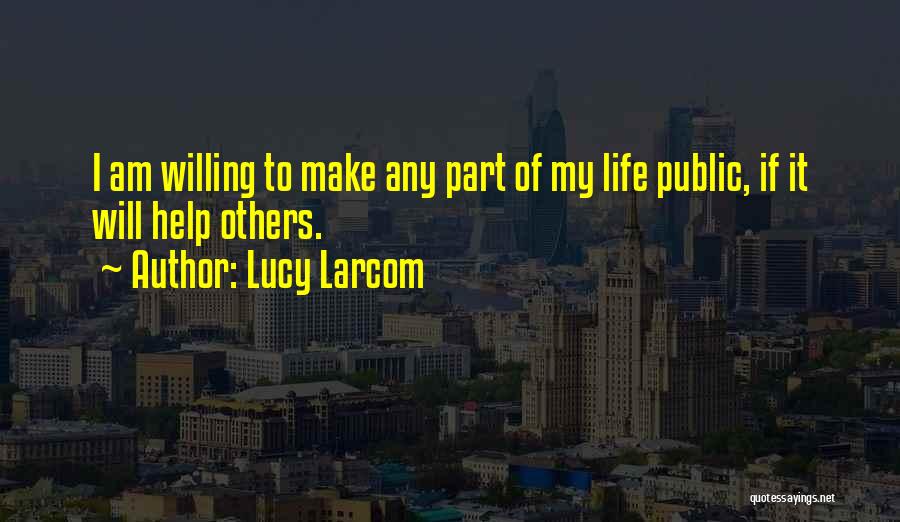 Lucy Larcom Quotes: I Am Willing To Make Any Part Of My Life Public, If It Will Help Others.