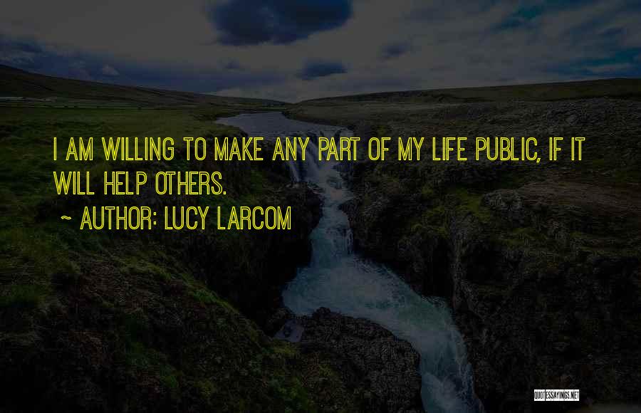 Lucy Larcom Quotes: I Am Willing To Make Any Part Of My Life Public, If It Will Help Others.