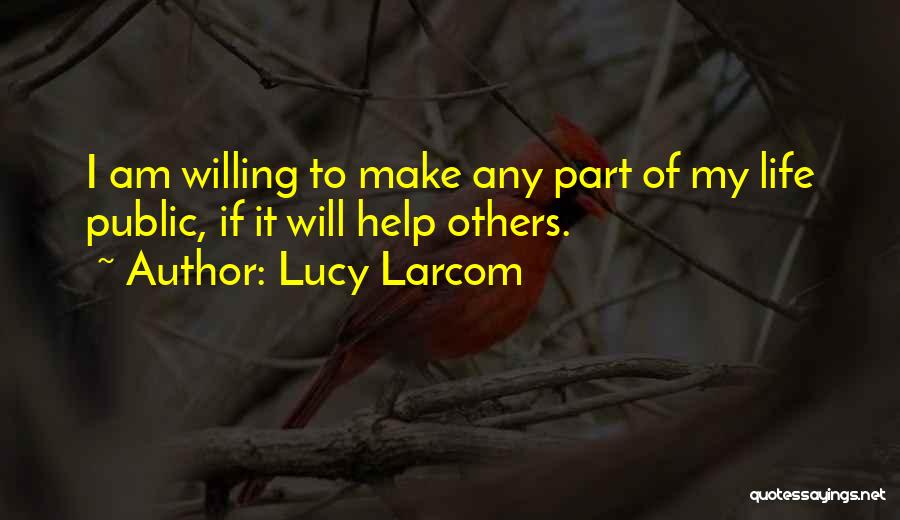 Lucy Larcom Quotes: I Am Willing To Make Any Part Of My Life Public, If It Will Help Others.