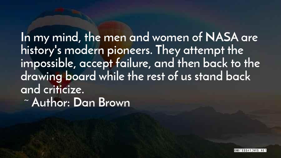 Dan Brown Quotes: In My Mind, The Men And Women Of Nasa Are History's Modern Pioneers. They Attempt The Impossible, Accept Failure, And